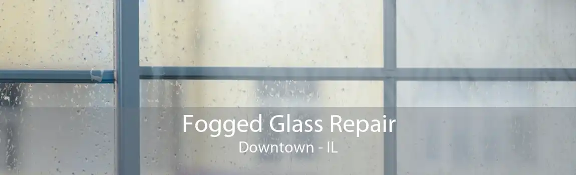 Fogged Glass Repair Downtown - IL