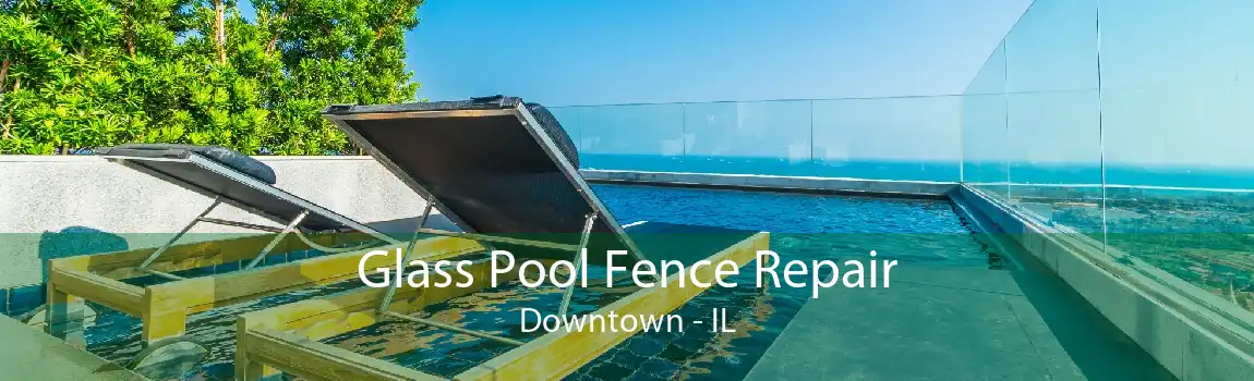 Glass Pool Fence Repair Downtown - IL