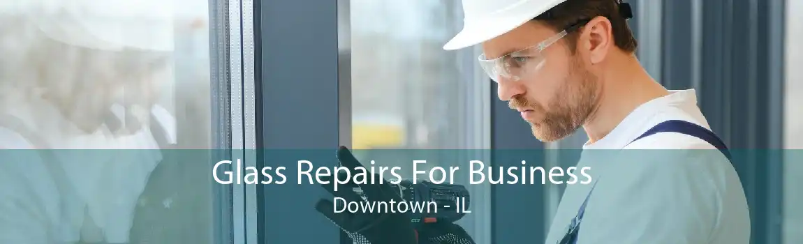 Glass Repairs For Business Downtown - IL