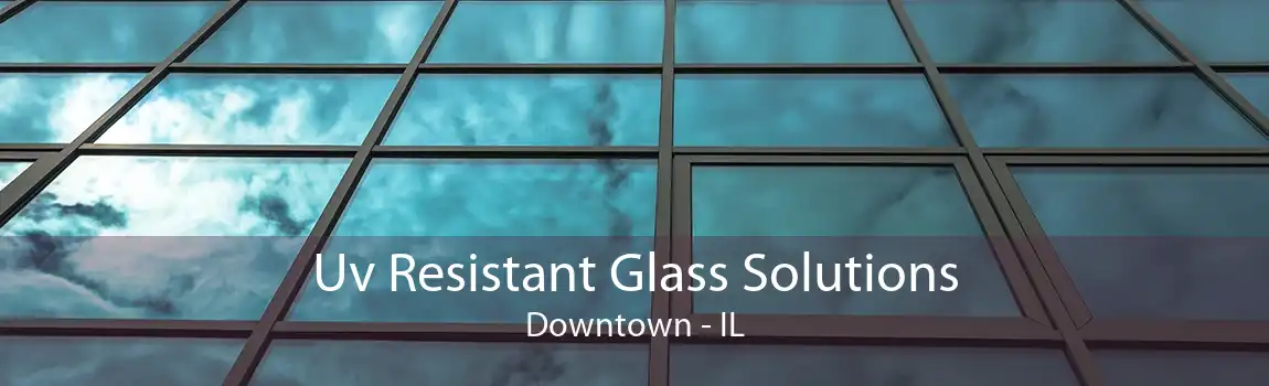 Uv Resistant Glass Solutions Downtown - IL